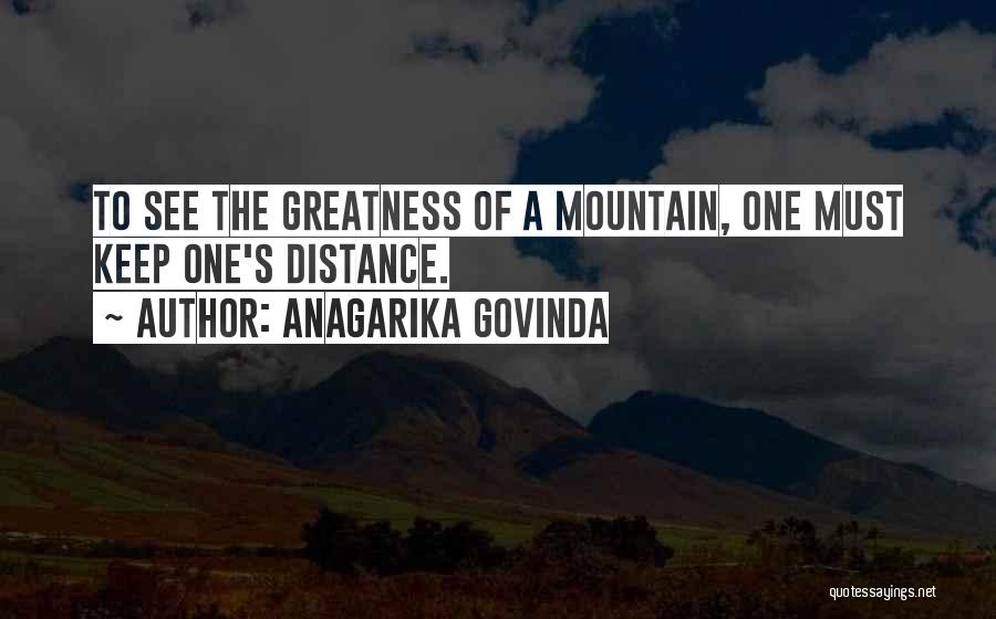 Anagarika Govinda Quotes: To See The Greatness Of A Mountain, One Must Keep One's Distance.