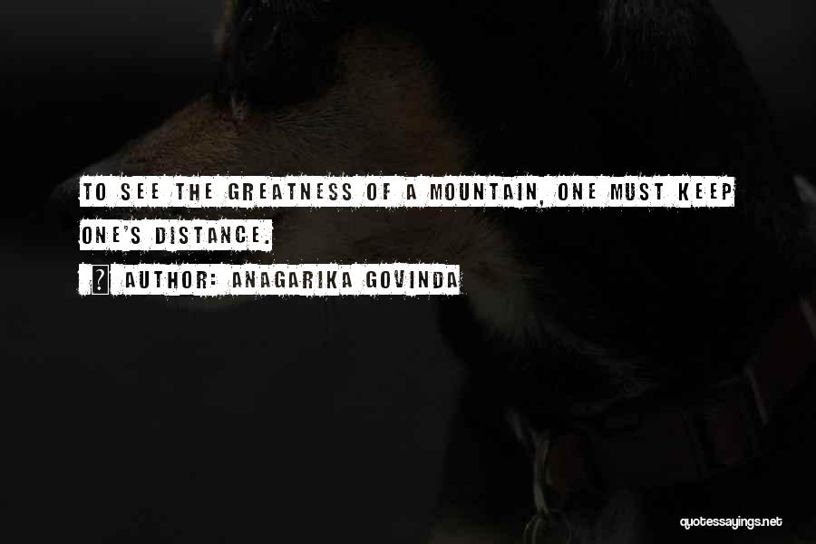 Anagarika Govinda Quotes: To See The Greatness Of A Mountain, One Must Keep One's Distance.