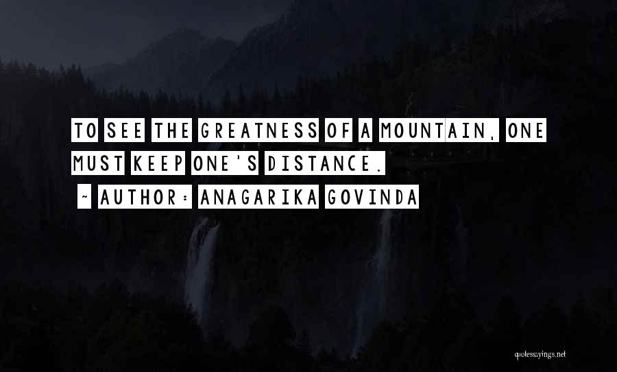 Anagarika Govinda Quotes: To See The Greatness Of A Mountain, One Must Keep One's Distance.