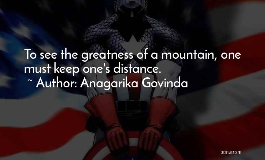 Anagarika Govinda Quotes: To See The Greatness Of A Mountain, One Must Keep One's Distance.