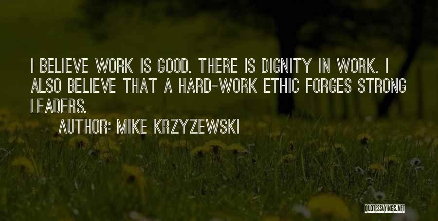 Mike Krzyzewski Quotes: I Believe Work Is Good. There Is Dignity In Work. I Also Believe That A Hard-work Ethic Forges Strong Leaders.