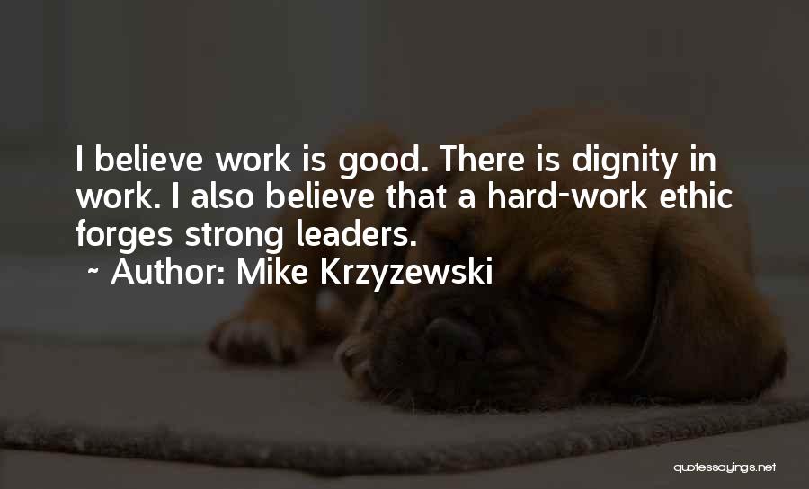 Mike Krzyzewski Quotes: I Believe Work Is Good. There Is Dignity In Work. I Also Believe That A Hard-work Ethic Forges Strong Leaders.