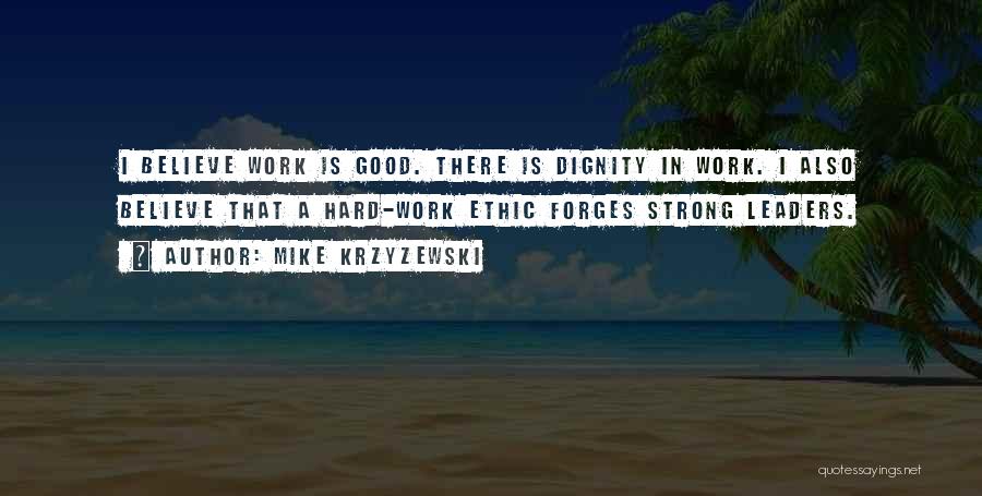 Mike Krzyzewski Quotes: I Believe Work Is Good. There Is Dignity In Work. I Also Believe That A Hard-work Ethic Forges Strong Leaders.