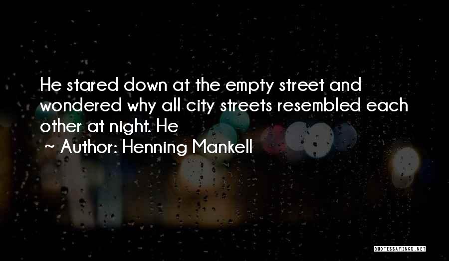 Henning Mankell Quotes: He Stared Down At The Empty Street And Wondered Why All City Streets Resembled Each Other At Night. He