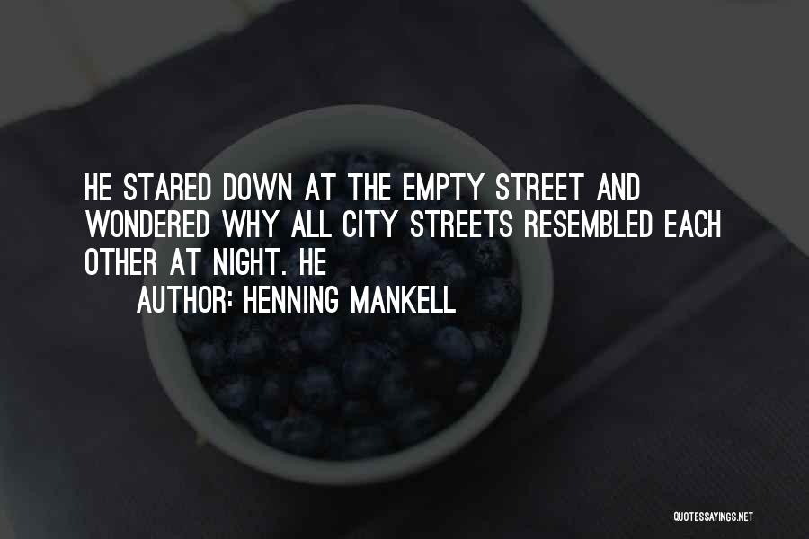 Henning Mankell Quotes: He Stared Down At The Empty Street And Wondered Why All City Streets Resembled Each Other At Night. He