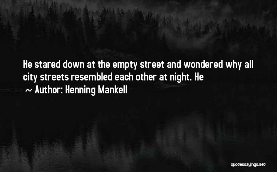 Henning Mankell Quotes: He Stared Down At The Empty Street And Wondered Why All City Streets Resembled Each Other At Night. He