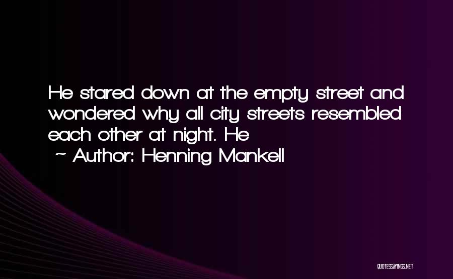 Henning Mankell Quotes: He Stared Down At The Empty Street And Wondered Why All City Streets Resembled Each Other At Night. He