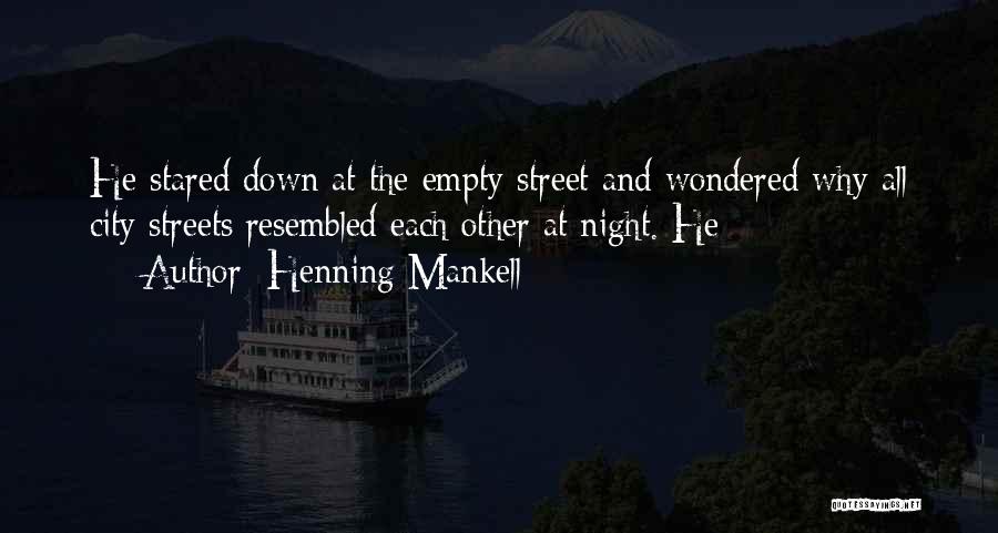 Henning Mankell Quotes: He Stared Down At The Empty Street And Wondered Why All City Streets Resembled Each Other At Night. He