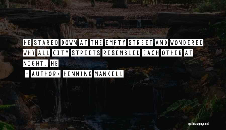 Henning Mankell Quotes: He Stared Down At The Empty Street And Wondered Why All City Streets Resembled Each Other At Night. He