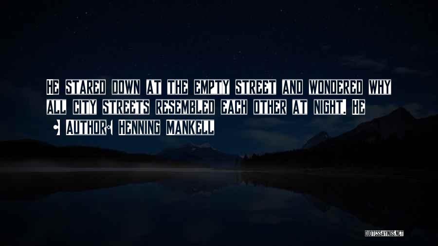 Henning Mankell Quotes: He Stared Down At The Empty Street And Wondered Why All City Streets Resembled Each Other At Night. He