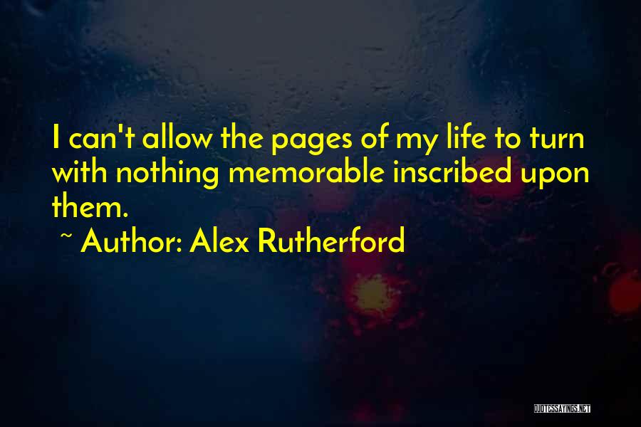 Alex Rutherford Quotes: I Can't Allow The Pages Of My Life To Turn With Nothing Memorable Inscribed Upon Them.