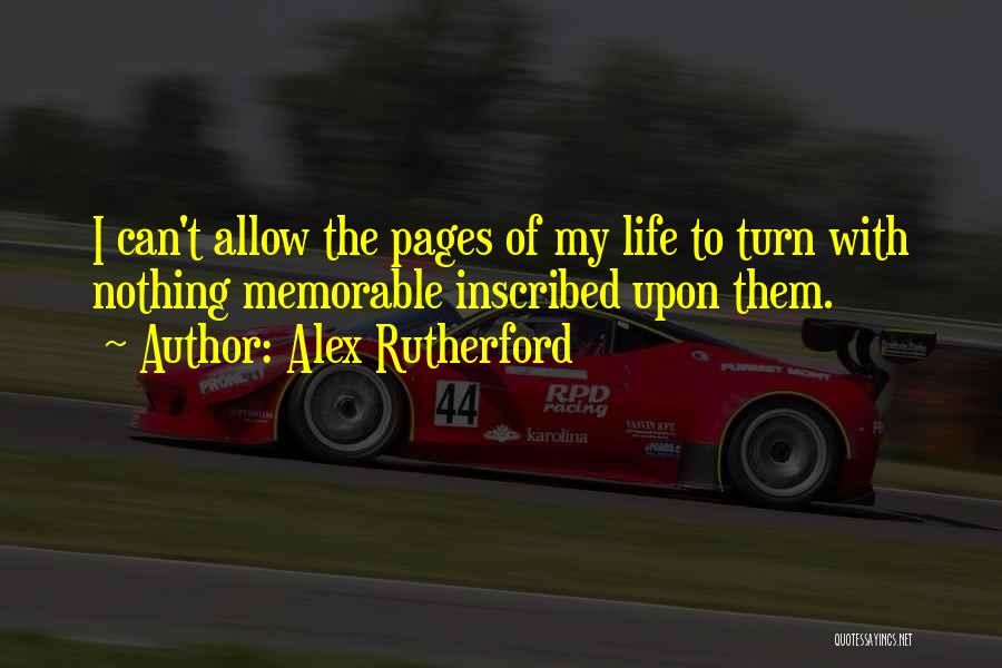 Alex Rutherford Quotes: I Can't Allow The Pages Of My Life To Turn With Nothing Memorable Inscribed Upon Them.