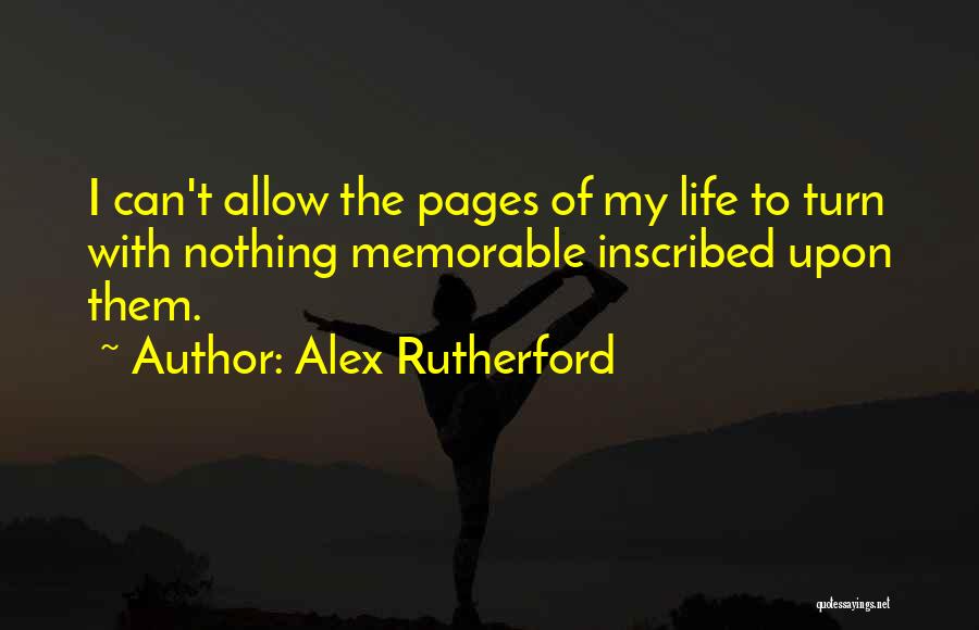 Alex Rutherford Quotes: I Can't Allow The Pages Of My Life To Turn With Nothing Memorable Inscribed Upon Them.