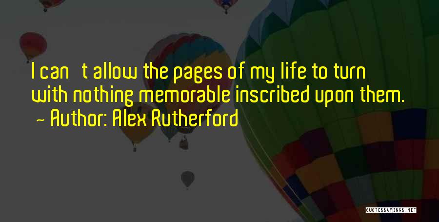 Alex Rutherford Quotes: I Can't Allow The Pages Of My Life To Turn With Nothing Memorable Inscribed Upon Them.