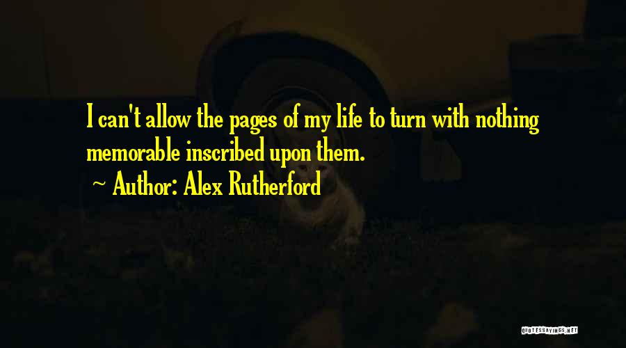 Alex Rutherford Quotes: I Can't Allow The Pages Of My Life To Turn With Nothing Memorable Inscribed Upon Them.