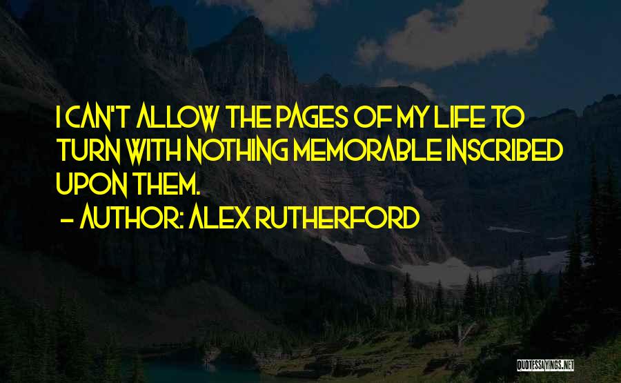 Alex Rutherford Quotes: I Can't Allow The Pages Of My Life To Turn With Nothing Memorable Inscribed Upon Them.