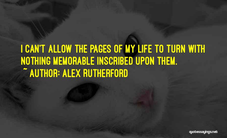 Alex Rutherford Quotes: I Can't Allow The Pages Of My Life To Turn With Nothing Memorable Inscribed Upon Them.