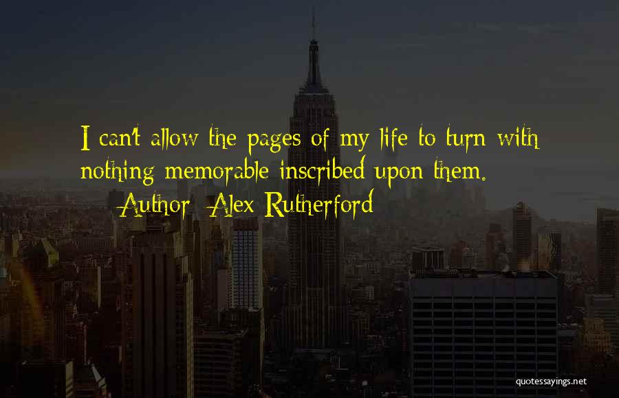 Alex Rutherford Quotes: I Can't Allow The Pages Of My Life To Turn With Nothing Memorable Inscribed Upon Them.