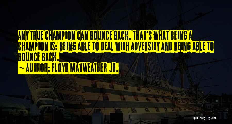 Floyd Mayweather Jr. Quotes: Any True Champion Can Bounce Back. That's What Being A Champion Is: Being Able To Deal With Adversity And Being