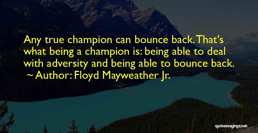 Floyd Mayweather Jr. Quotes: Any True Champion Can Bounce Back. That's What Being A Champion Is: Being Able To Deal With Adversity And Being
