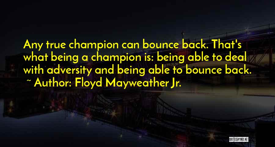 Floyd Mayweather Jr. Quotes: Any True Champion Can Bounce Back. That's What Being A Champion Is: Being Able To Deal With Adversity And Being