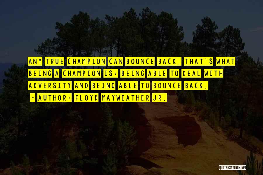 Floyd Mayweather Jr. Quotes: Any True Champion Can Bounce Back. That's What Being A Champion Is: Being Able To Deal With Adversity And Being