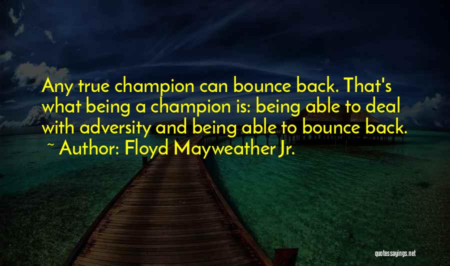 Floyd Mayweather Jr. Quotes: Any True Champion Can Bounce Back. That's What Being A Champion Is: Being Able To Deal With Adversity And Being