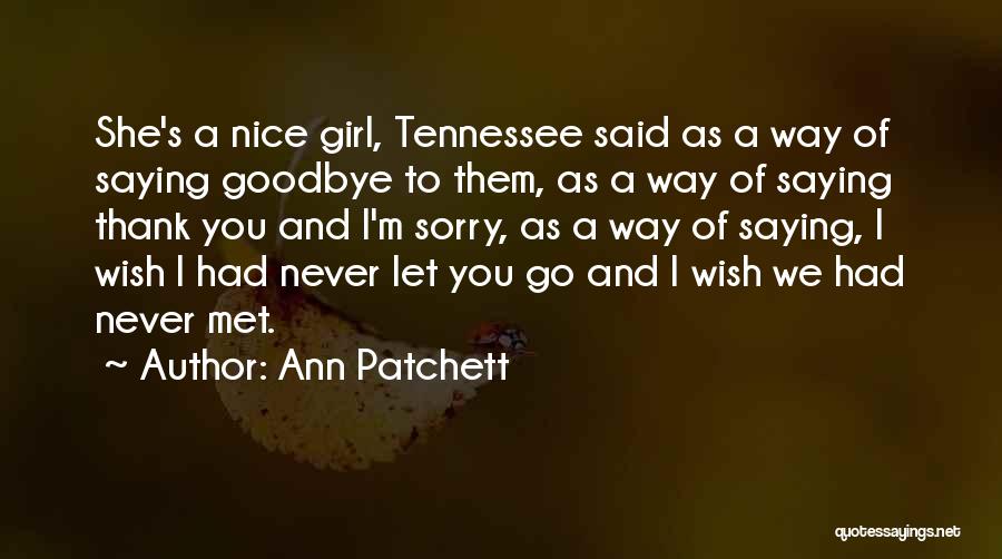 Ann Patchett Quotes: She's A Nice Girl, Tennessee Said As A Way Of Saying Goodbye To Them, As A Way Of Saying Thank