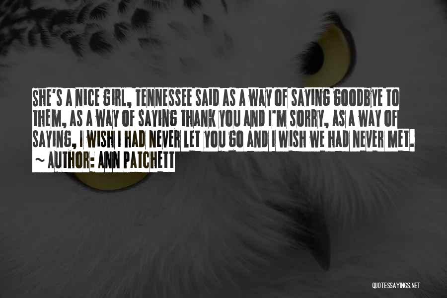 Ann Patchett Quotes: She's A Nice Girl, Tennessee Said As A Way Of Saying Goodbye To Them, As A Way Of Saying Thank
