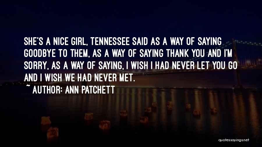 Ann Patchett Quotes: She's A Nice Girl, Tennessee Said As A Way Of Saying Goodbye To Them, As A Way Of Saying Thank