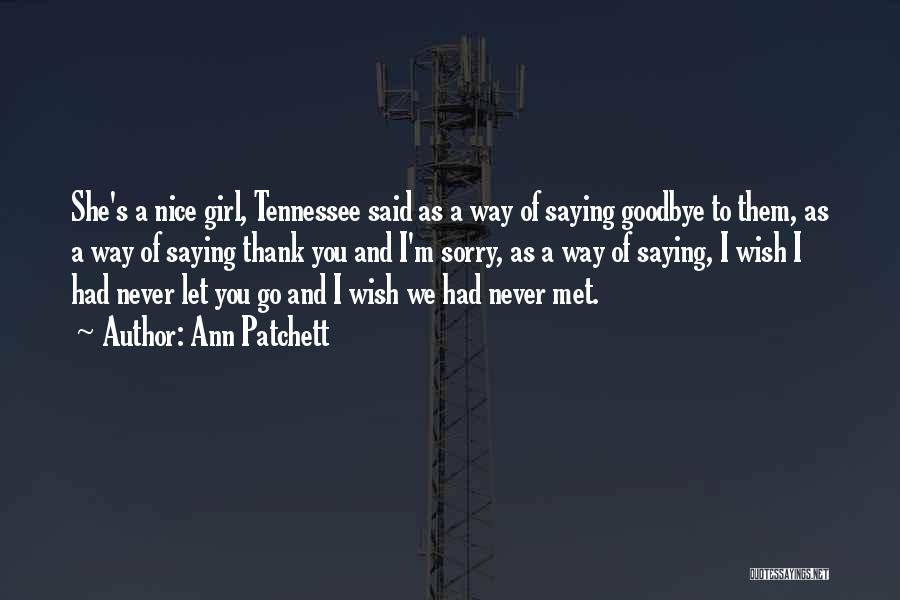 Ann Patchett Quotes: She's A Nice Girl, Tennessee Said As A Way Of Saying Goodbye To Them, As A Way Of Saying Thank