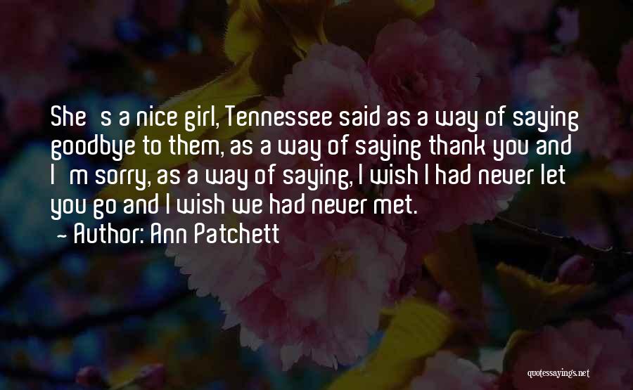 Ann Patchett Quotes: She's A Nice Girl, Tennessee Said As A Way Of Saying Goodbye To Them, As A Way Of Saying Thank