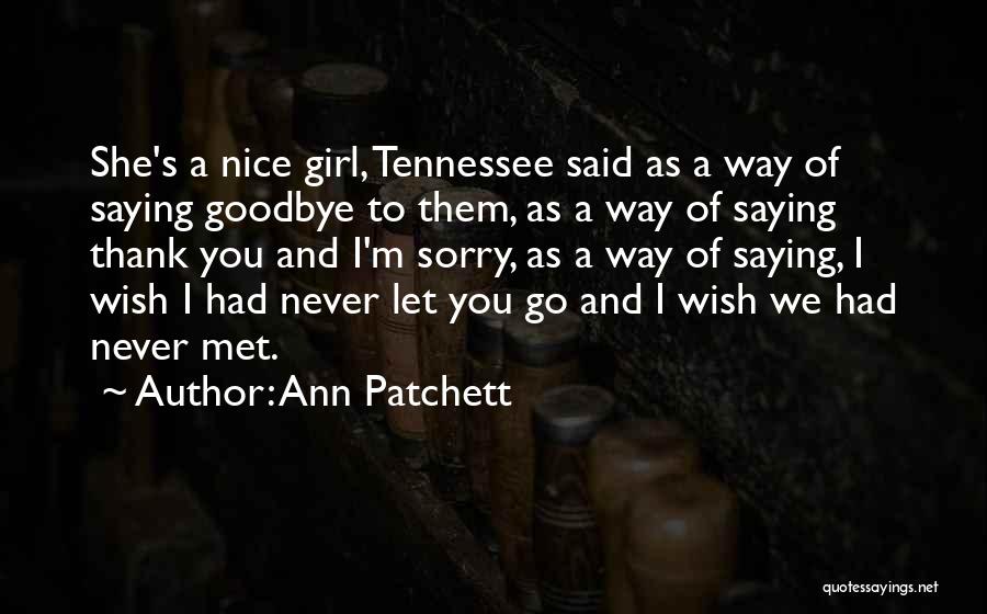 Ann Patchett Quotes: She's A Nice Girl, Tennessee Said As A Way Of Saying Goodbye To Them, As A Way Of Saying Thank