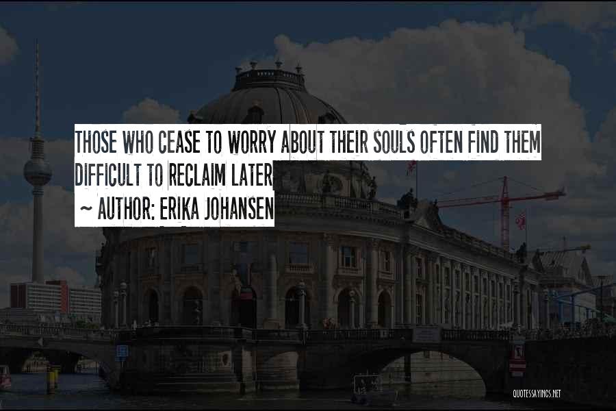 Erika Johansen Quotes: Those Who Cease To Worry About Their Souls Often Find Them Difficult To Reclaim Later