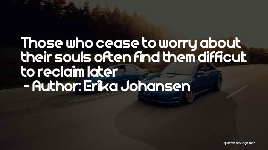 Erika Johansen Quotes: Those Who Cease To Worry About Their Souls Often Find Them Difficult To Reclaim Later