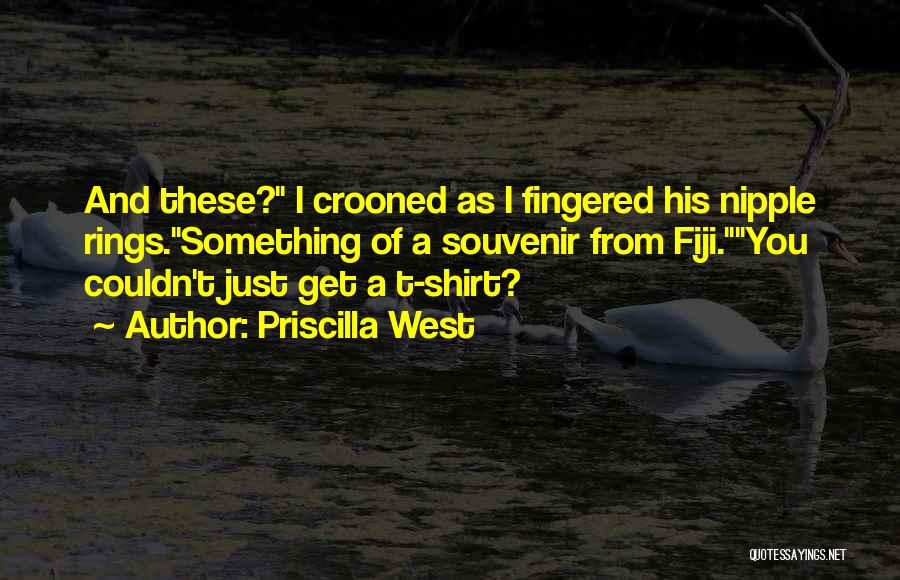 Priscilla West Quotes: And These? I Crooned As I Fingered His Nipple Rings.something Of A Souvenir From Fiji.you Couldn't Just Get A T-shirt?