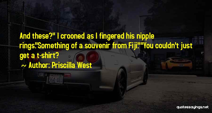 Priscilla West Quotes: And These? I Crooned As I Fingered His Nipple Rings.something Of A Souvenir From Fiji.you Couldn't Just Get A T-shirt?