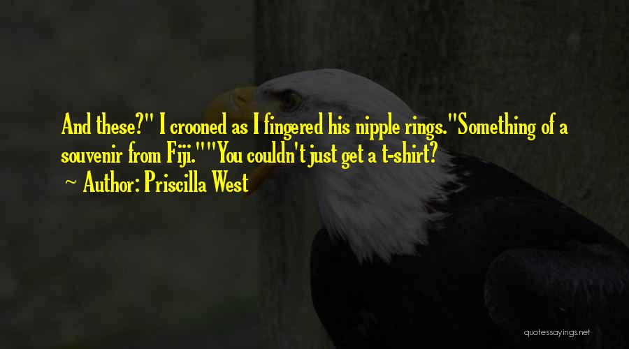 Priscilla West Quotes: And These? I Crooned As I Fingered His Nipple Rings.something Of A Souvenir From Fiji.you Couldn't Just Get A T-shirt?