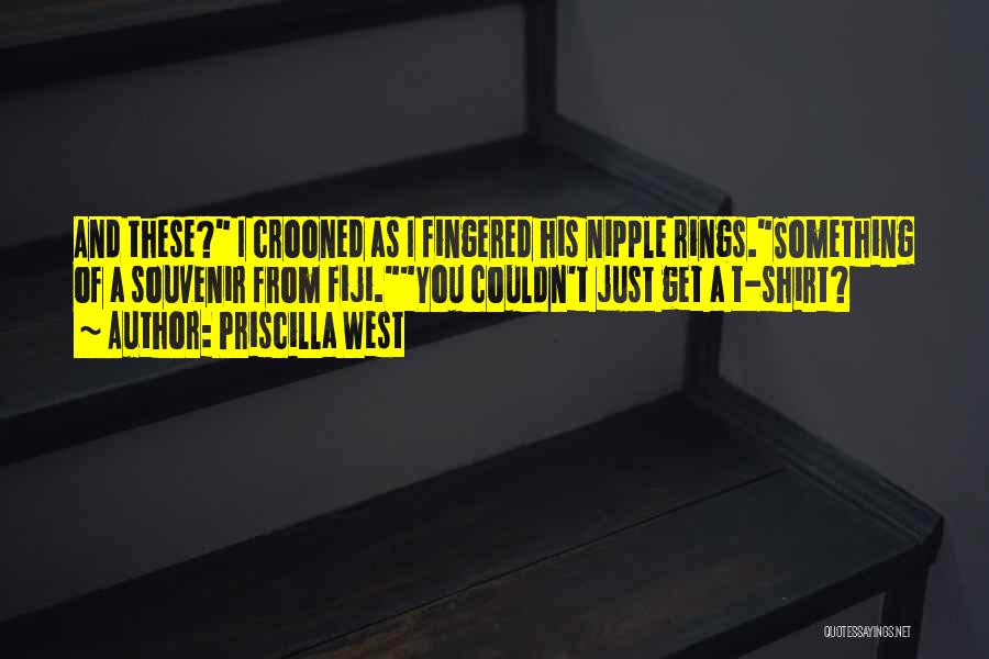 Priscilla West Quotes: And These? I Crooned As I Fingered His Nipple Rings.something Of A Souvenir From Fiji.you Couldn't Just Get A T-shirt?