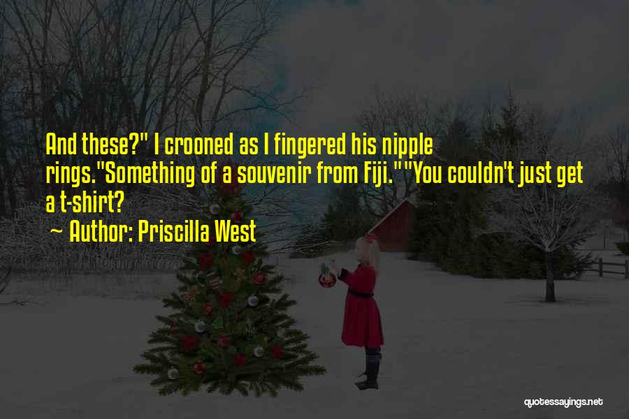 Priscilla West Quotes: And These? I Crooned As I Fingered His Nipple Rings.something Of A Souvenir From Fiji.you Couldn't Just Get A T-shirt?