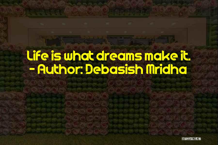 Debasish Mridha Quotes: Life Is What Dreams Make It.