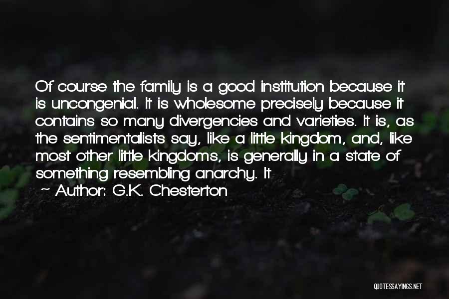G.K. Chesterton Quotes: Of Course The Family Is A Good Institution Because It Is Uncongenial. It Is Wholesome Precisely Because It Contains So
