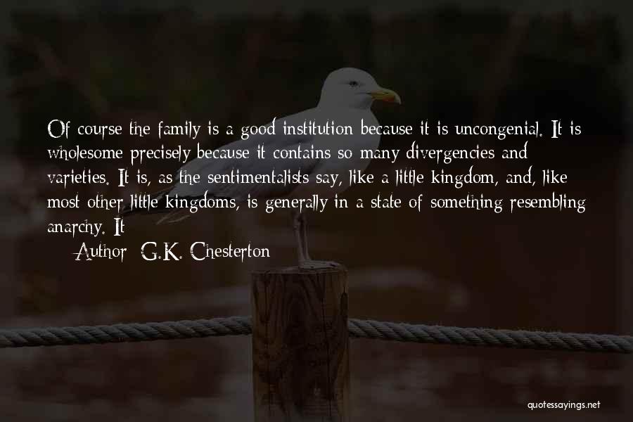 G.K. Chesterton Quotes: Of Course The Family Is A Good Institution Because It Is Uncongenial. It Is Wholesome Precisely Because It Contains So