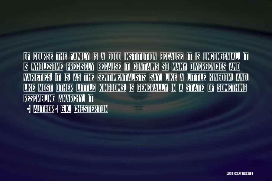G.K. Chesterton Quotes: Of Course The Family Is A Good Institution Because It Is Uncongenial. It Is Wholesome Precisely Because It Contains So