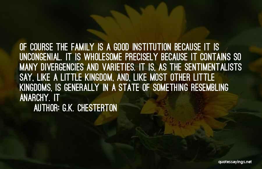 G.K. Chesterton Quotes: Of Course The Family Is A Good Institution Because It Is Uncongenial. It Is Wholesome Precisely Because It Contains So