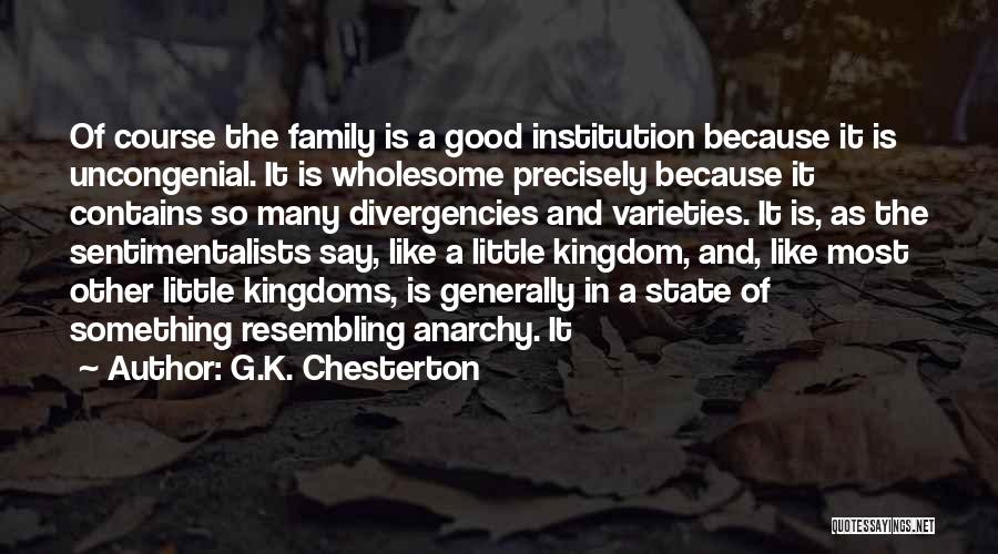 G.K. Chesterton Quotes: Of Course The Family Is A Good Institution Because It Is Uncongenial. It Is Wholesome Precisely Because It Contains So