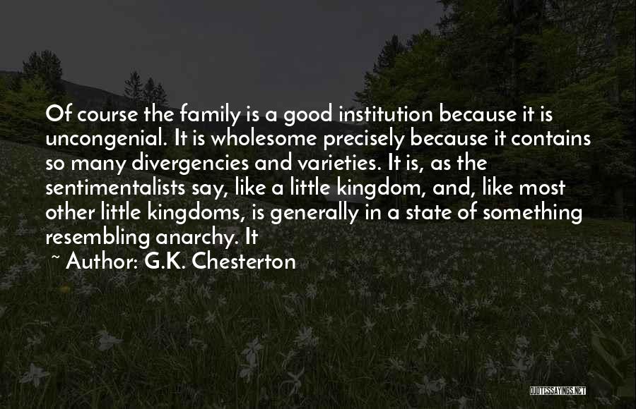 G.K. Chesterton Quotes: Of Course The Family Is A Good Institution Because It Is Uncongenial. It Is Wholesome Precisely Because It Contains So