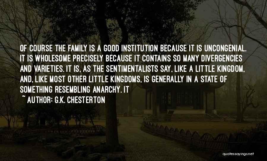 G.K. Chesterton Quotes: Of Course The Family Is A Good Institution Because It Is Uncongenial. It Is Wholesome Precisely Because It Contains So