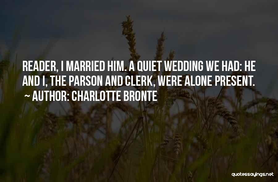 Charlotte Bronte Quotes: Reader, I Married Him. A Quiet Wedding We Had: He And I, The Parson And Clerk, Were Alone Present.