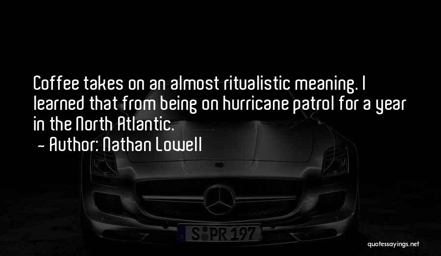 Nathan Lowell Quotes: Coffee Takes On An Almost Ritualistic Meaning. I Learned That From Being On Hurricane Patrol For A Year In The